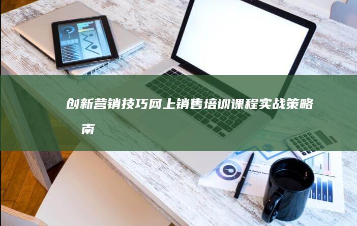 创新营销技巧：网上销售培训课程实战策略指南