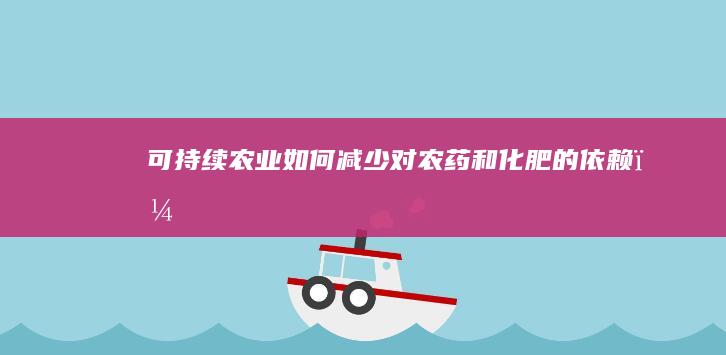 可持续农业如何减少对农药和化肥的依赖？